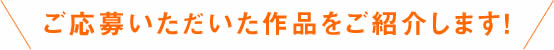 ご応募いただいた作品をご紹介します！