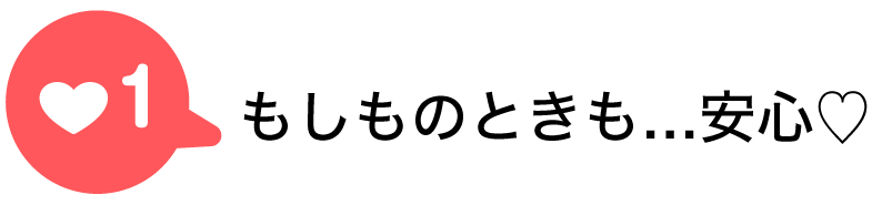 もしものときも安心♡